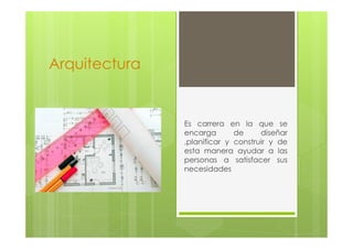 Arquitectura

Es carrera en la que se
encarga
de
diseñar
,planificar y construir y de
esta manera ayudar a las
personas a satisfacer sus
necesidades

 