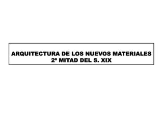 ARQUITECTURA DE LOS NUEVOS MATERIALES
2ª MITAD DEL S. XIX
 