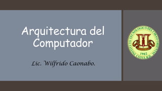 Arquitectura del
Computador
Lic. Wilfrido Caonabo.
 