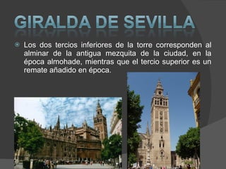 Los dos tercios inferiores de la torre corresponden al alminar de la antigua mezquita de la ciudad, en la época almohade, mientras que el tercio superior es un remate añadido en época. 