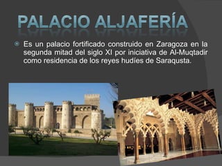 Es un palacio fortificado construido en Zaragoza en la segunda mitad del siglo XI por iniciativa de Al-Muqtadir como residencia de los reyes hudíes de Saraqusta. 