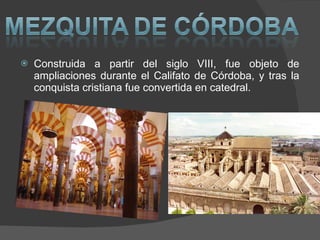 Construida a partir del siglo VIII, fue objeto de ampliaciones durante el Califato de Córdoba, y tras la conquista cristiana fue convertida en catedral. 