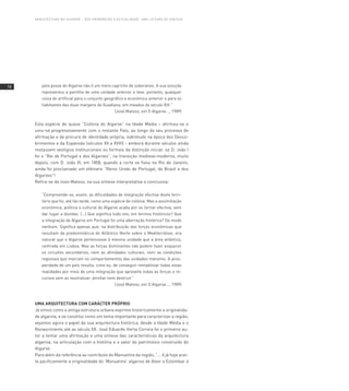 ARQUITECTURA no AlgARvE – dos p RImó RdIos à ACTUA lI dAdE , U mA l E I T U R A d E s í nT Es E




10       pela posse do Algarve não é um mero capricho de soberanos. A sua solução
         representou a partilha de uma unidade anterior e teve, portanto, qualquer
         coisa de artificial para o conjunto geográfico e económico anterior e para os
         habitantes das duas margens do Guadiana, em meados do século XIII.”
                                                        (José Matoso, em O Algarve..., 1989)


     Esta espécie de quase “Colónia do Algarve” na Idade Média – afirmou-se e
     uniu-se progressivamente com o restante País, ao longo do seu processo de
     afirmação e de procura de identidade própria, sobretudo na época dos Desco-
     brimentos e da Expansão (séculos XV a XVIII) - embora durante séculos ainda
     restassem vestígios institucionais ou formais da distinção inicial: se D. João I
     foi o “Rei de Portugal e dos Algarves”, na transição medieva-moderna, muito
     depois, com D. João VI, em 1808, quando a corte se fixou no Rio de Janeiro,
     ainda foi proclamado um efémero “Reino Unido de Portugal, do Brasil e dos
     Algarves”!
     Refira-se de novo Matoso, na sua síntese interpretativa e conclusiva:

         “Compreende-se, assim, as dificuldades de integração efectiva deste terri-
         tório que foi, até tão tarde, como uma espécie de colónia. Mas a assimiliação
         económica, política e cultural do Algarve acaba por se tornar efectiva, sem
         dar lugar a dúvidas. (...) Que significa tudo isto, em termos históricos? Que
         a integração do Algarve em Portugal foi uma aberração histórica? De modo
         nenhum. Significa apenas que, na distribuição das forças económicas que
         resultam da predominância do Atlântico Norte sobre o Mediterrâneo, era
         natural que o Algarve pertencesse à mesma unidade que a área atlântica,
         centrada em Lisboa. Mas as forças dominantes não podem fazer esquecer
         os circuitos secundários, nem as afinidades culturais, nem as condições
         regionais que marcam os comportamentos das unidades menores. A pros-
         peridade de um país resulta, creio eu, de conseguir rentabilizar todas estas
         realidades por meio de uma integração que aproveite todas as forças e re-
         cursos sem as neutralizar, atrofiar nem destruir.”
                                                        (José Matoso, em O Algarve..., 1989)



     UMA ARQUITECTURA COM CARáCTER PRÓPRIO
     Já vimos como a antiga estrutura urbana exprime historicamente a originalida-
     de algarvia, e se constitui como um tema importante para caracterizar a região;
     vejamos agora o papel da sua arquitectura histórica, desde a Idade Média e o
     Renascimento até ao século XX. José Eduardo Horta Correia foi o primeiro au-
     tor a tentar uma afirmação e uma síntese das características da arquitectura
     algarvia, na articulação com a história e o valor do património construído do
     Algarve.
     Para além da referência ao contributo do Manuelino da região, “... é já hoje acei-
     te pacificamente a originalidade do ‘Manuelino’ algarvio de Alvor e Estombar à
 