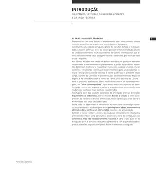 INTRODUçãO
                        ObjECTIVOS, LEITURAS, O VALOR DAS CIDADES
                        E DA ARQUITECTURA




                        OS ObjECTIVOS DESTE TRAbALHO                                                    
                        Pretendeu-se com este estudo e levantamento fazer uma primeira síntese
                        histórico-geográfica da arquitectura e do urbanismo do Algarve.
                        Constituindo uma região portuguesa plena de carácter, beleza e individuali-
                        dade, o Algarve sofreu ao longo do século passado profunda mutação, através
                        de um desenvolvimento muito dependente do turismo internacional, que al-
                        terou inelutavelmente a sua paisagem natural e construída, por vezes de modo
                        brutal e negativo.
                        Nas últimas décadas tem havido um esforço meritório por parte das entidades
                        responsáveis e intervenientes no planeamento e gestão do território, no sen-
                        tido de corrigir, melhorar e requalificar muitos dos espaços urbanos e rurais
                        existentes - orientando o continuado desenvolvimento para uma visão mais in-
                        tegral e integradora da vida colectiva. É neste quadro que o presente estudo
                        surge, a convite da Comissão de Coordenação e Desenvolvimento da Região do
                        Algarve, e na coincidência com o evento de Faro Capital Nacional da Cultura.
                        Nele se procurou estabelecer, como modo de escrever e de apresentar ima-
                        gens, um “olhar contemporâneo”, que desse realce aos aspectos da trans-
                        formação recente dos espaços urbanos e arquitectónicos, procurando nessa
                        mudança os exemplos mais positivos e qualificados.
                        Assim, para além dos aspectos essenciais de articulação entre as dimensões
                        Arquitectónica e Urbanística, entre o mundo Rural e a Cidade, e entre as ex-
                        pressões da construção Erudita e Vernácula, houve a preocupação de valorar a
                        Modernidade e os seus sinais edificados.
                        Deste modo – e sem deixar de se historiar de modo claro e cronológico a evo-
                        lução do território – as abordagens feitas privilegiam as obras, monumentos e
                        edifícios onde se verificaram intervenções recentes e de actualização.
                        Também o nosso “olhar”, através da pesquisa e levantamento efectuados,
                        pretendendo embora uma abrangência essencial à ideia de síntese, quis ser
                        sistemática, mas não necessariamente exaustiva. A obra criada quer ser de
                        divulgação geral, e portanto, desejamos apresentá-la com alguma leveza e ex-
                        pressão acessível ao público em geral. Assim o tenhamos conseguido.




Ponte velha de Silves
 