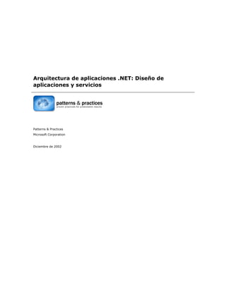 Arquitectura de aplicaciones .NET: Diseño de
aplicaciones y servicios
Patterns & Practices
Microsoft Corporation
Diciembre de 2002
 