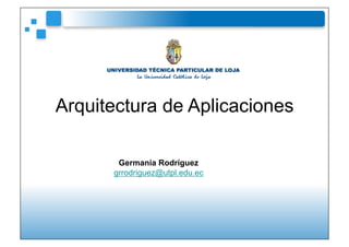 Arquitectura de Aplicaciones

       Germania Rodríguez
      grrodriguez@utpl.edu.ec
 
