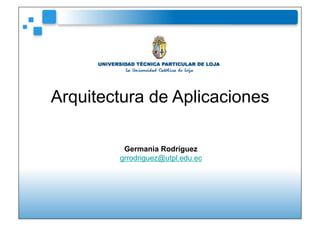 Arquitectura de Aplicaciones

         Germania Rodríguez
        grrodriguez@utpl.edu.ec
 