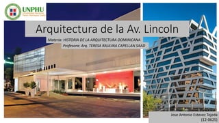 Arquitectura de la Av. Lincoln
Jose Antonio Estevez Tejeda
(12-0625)
Materia: HISTORIA DE LA ARQUITECTURA DOMINICANA
Profesora: Arq. TERESA RAULINA CAPELLAN SAAD
 