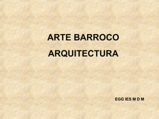 ARTE BARROCO
ARQUITECTURA



           EGG IES M D M
 