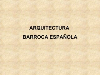 ARQUITECTURA
BARROCA ESPAÑOLA
 
