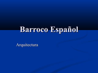 Barroco EspañolBarroco Español
ArquitecturaArquitectura
 