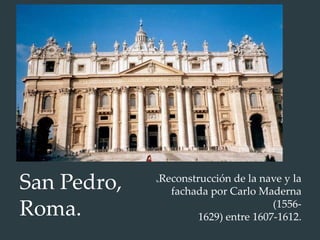 Reconstrucción de la nave y la
fachada por Carlo Maderna
(1556-
1629) entre 1607-1612.
San Pedro,
Roma.
 