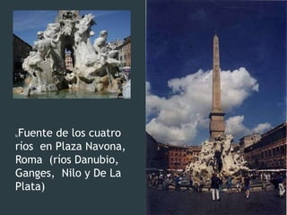 Fuente de los cuatro
ríos en Plaza Navona,
Roma (ríos Danubio,
Ganges, Nilo y De La
Plata)
 