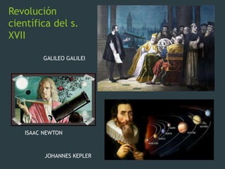 Revolución
científica del s.
XVII
GALILEO GALILEI
ISAAC NEWTON
JOHANNES KEPLER
 