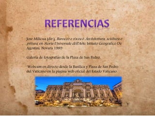 José Milicua (dir.), Barocco e rococò. Architettura, scultura e
pittura, en Storia Universale dell'Arte, Istituto Geografico De
Agostini, Novara 1989
Galería de fotografías de la Plaza de San Pedro.
Webcam en directo desde la Basílica y Plaza de San Pedro
del Vaticano en la página web oficial del Estado Vaticano.
 