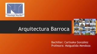 Arquitectura Barroca
Bachiller: Carliuska González
Profesora: Maigualida Mendoza
 
