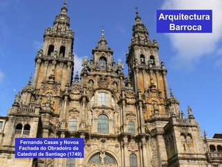 Arquitectura
Barroca
Fernando Casas y Novoa
Fachada do Obradoiro da
Catedral de Santiago (1749)
 