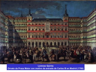 Lorenzo Quirós
Ornato da Praza Maior con motivo da entrada de Carlos III en Madrid (1760)
 