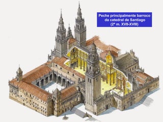 Peche principalmente barroco
da catedral de Santiago
(2ª m. XVII-XVIII)
 