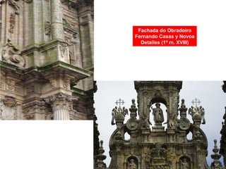 Fachada do Obradoiro
Fernando Casas y Novoa
Detalles (1ª m. XVIII)
 