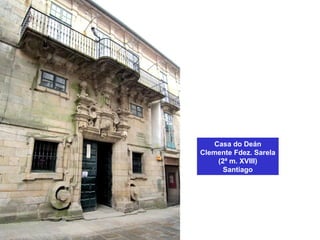 Casa do Deán
Clemente Fdez. Sarela
(2ª m. XVIII)
Santiago
 