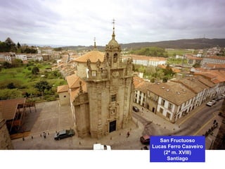 San Fructuoso
Lucas Ferro Caaveiro
(2ª m. XVIII)
Santiago
 