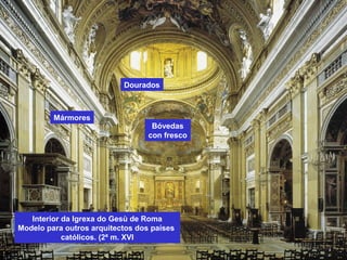 Interior da Igrexa do Gesù de Roma
Modelo para outros arquitectos dos países
católicos. (2ª m. XVI
Dourados
Bóvedas
con fresco
Mármores
 