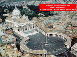 Fachada e columnata de San
Pedro do Vaticano.
Carlo Maderno (1612) e Bernini. (1656-1667)
 