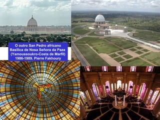 O outro San Pedro africano
Basílica de Nosa Señora da Paza
(Yamoussoukro-Costa de Marfil)
1986-1989. Pierre Fakhoury
 
