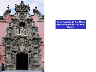 Real Hospicio do Ave María
Pedro de Ribera (1ª m. XVIII)
Madrid
 