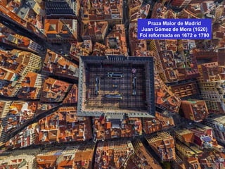 Praza Maior de Madrid
Juan Gómez de Mora (1620)
Foi reformada en 1672 e 1790
 