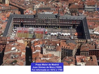 Praza Maior de Madrid
Juan Gómez de Mora (1620)
Foi reformada en 1672 e 1790
 