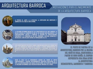 LA PINTURA ES, JUNTO A LA LITERATURA, LA APORTACIÓN MÁS IMPORTANTE Y
SIGNIFICATIVA DEL SIGLO DE ORO ESPAÑOL.
LA RELIGIÓN DETERMINÓ MUCHAS DE LAS CARACTERÍSTICAS DEL ARTE BARROCO. LA
IGLESIA CATÓLICA SE CONVIRTIÓ EN UNO DE LOS MECENAS MÁS INFLUYENTES, Y LA
CONTRARREFORMA, LANZADA A COMBATIR LA DIFUSIÓN DEL PROTESTANTISMO,
CONTRIBUYÓ A LA FORMACIÓN DE UN ARTE EMOCIONAL, EXALTADO, DRAMÁTICO Y
NATURALISTA, CON UN CLARO SENTIDO DE PROPAGACIÓN DE LA FE.
LOS ACONTECIMIENTOS POLÍTICOS TAMBIÉN TUVIERON INFLUENCIA EN EL MUNDO DEL
ARTE. LAS MONARQUÍAS ABSOLUTAS DE FRANCIA Y ESPAÑA PROMOCIONARON LA
CREACIÓN DE OBRAS QUE, CON SU GRANDIOSIDAD Y ESPLENDOR, REFLEJARAN LA
MAJESTAD DE LUIS XIV Y DE LA CASA DE AUSTRIA, EN ESPECIAL DE FELIPE III Y FELIPE
IV.
DESDE EL SIGLO XVI EL CONOCIMIENTO HUMANO DEL MUNDO SE AMPLIÓ
CONSTANTEMENTE, Y MUCHOS DESCUBRIMIENTOS CIENTÍFICOS INFLUYERON EN EL
ARTE; LAS INVESTIGACIONES QUE GALILEO REALIZÓ SOBRE LOS PLANETAS JUSTIFICAN
LA PRECISIÓN ASTRONÓMICA QUE PRESENTAN MUCHAS PINTURAS DE LA ÉPOCA.
 