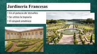 Jardinería Francesas
• En el palacio de Versalles
• Se utilizo la topiaria
• El césped simétrico
 