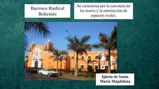 Barroco Radical
Bohemio
Se caracteriza por la curvatura de
los muros y la intersección de
espacios ovales.
Iglesia de Santa
Maria Magdalena
 