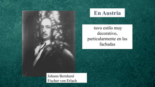 En Austria
tuvo estilo muy
decorativo,
particularmente en las
fachadas
Johann Bernhard
Fischer von Erlach
 