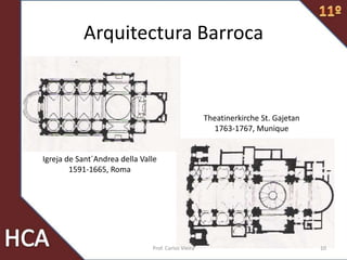 Arquitectura Barroca
Igreja de Sant´Andrea della Valle
1591-1665, Roma
Theatinerkirche St. Gajetan
1763-1767, Munique
10Prof. Carlos Vieira
 