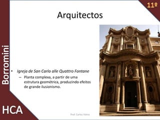 Arquitectos
• Igreja de San Carlo alle Quattro Fontane
– Planta complexa, a partir de uma
estrutura geométrica, produzindo efeitos
de grande ilusionismo.
52Prof. Carlos Vieira
 