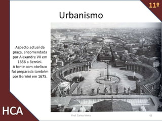Aspecto actual da
praça, encomendada
por Alexandre VII em
1656 a Bernini.
A fonte com obelisco
foi preparada também
por Bernini em 1675.
Urbanismo
61Prof. Carlos Vieira
 