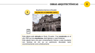 Ii
OBRAS ARQUITECTÓNICAS
Arquitectura barroca en Ecuador
IGLESIA DE LA COMPAÑÍA, QUITO.
5
Esta iglesia está ubicada en Qui...