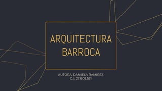 ARQUITECTURA
BARROCA
AUTORA: DANIELA RAMIREZ
C.I.: 27.802.531
 