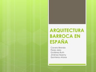 ARQUITECTURA
BARROCA EN
ESPAÑA
Cavero Brenda
Flores Jairo
Gutiérrez Ruth
Jiménez Noemy
Quinteros Ariane

 