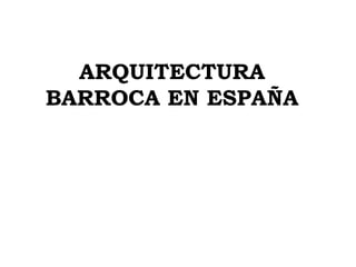 ARQUITECTURA
BARROCA EN ESPAÑA
 