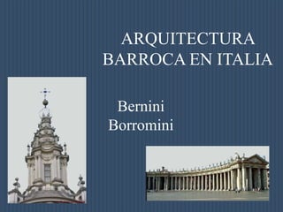 ARQUITECTURA
BARROCA EN ITALIA
Bernini
Borromini

 