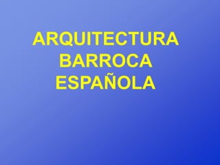 ARQUITECTURA
  BARROCA
  ESPAÑOLA
 
