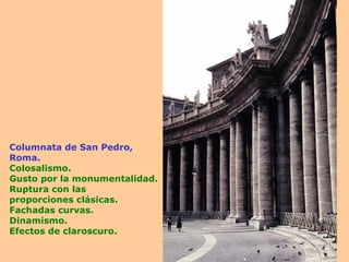 Columnata de San Pedro, Roma. Colosalismo. Gusto por la monumentalidad. Ruptura con las proporciones clásicas. Fachadas curvas. Dinamismo. Efectos de claroscuro. 