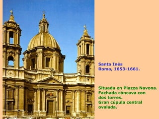 Santa Inés Roma, 1653-1661. Situada en Piazza Navona. Fachada cóncava con dos torres. Gran cúpula central ovalada. 