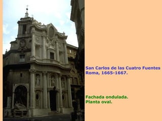 San Carlos de las Cuatro Fuentes Roma, 1665-1667. Fachada ondulada. Planta oval. 