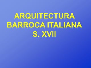 ARQUITECTURA
BARROCA ITALIANA
     S. XVII
 