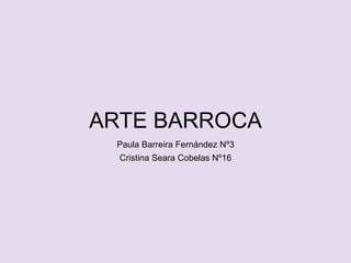 ARTE BARROCA
Paula Barreira Fernández Nº3
Cristina Seara Cobelas Nº16
 